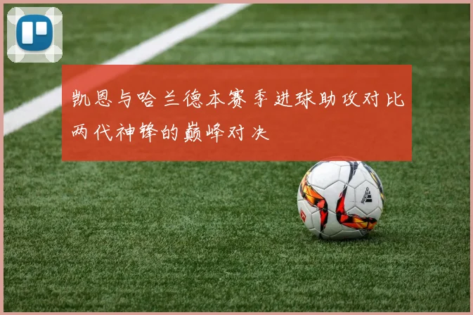 凯恩与哈兰德本赛季进球助攻对比两代神锋的巅峰对决