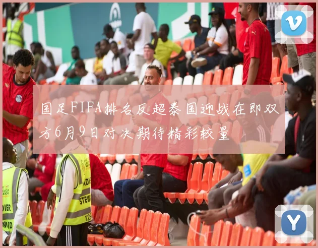 国足FIFA排名反超泰国迎战在即双方6月9日对决期待精彩较量