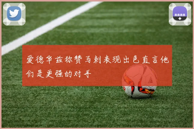 爱德华兹称赞马刺表现出色直言他们是更强的对手